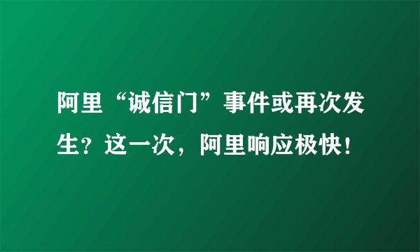 阿里“诚信门”事件或再次发生？这一次，阿里响应极快！