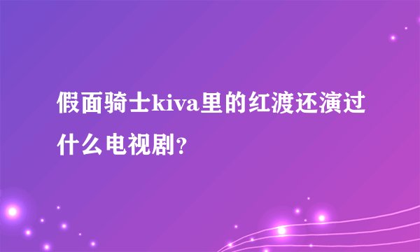 假面骑士kiva里的红渡还演过什么电视剧？