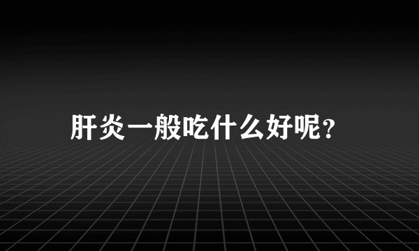 肝炎一般吃什么好呢？