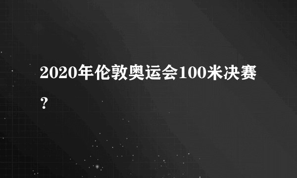 2020年伦敦奥运会100米决赛？