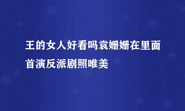 王的女人好看吗袁姗姗在里面首演反派剧照唯美