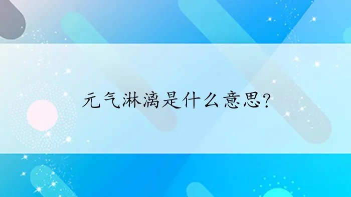 元气淋漓是什么意思？