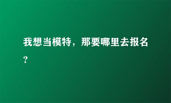 我想当模特，那要哪里去报名？