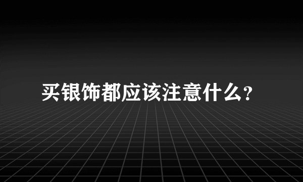 买银饰都应该注意什么？