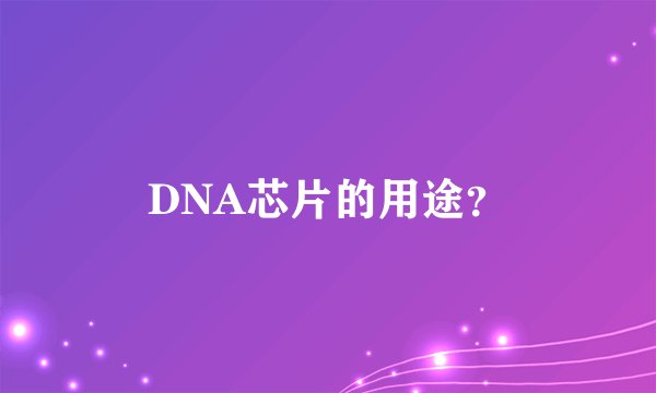 DNA芯片的用途？