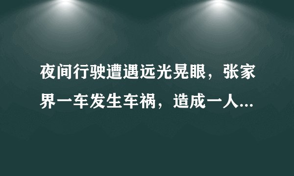 夜间行驶遭遇远光晃眼，张家界一车发生车祸，造成一人重伤, 你怎么看？