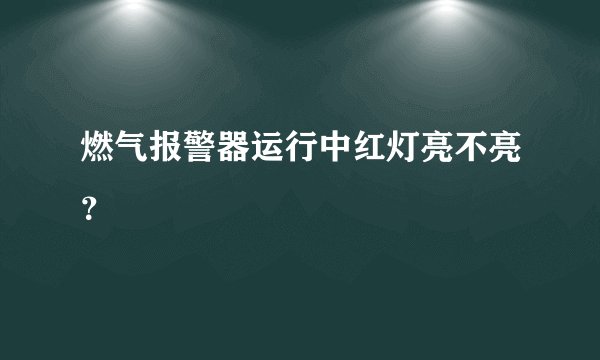 燃气报警器运行中红灯亮不亮？