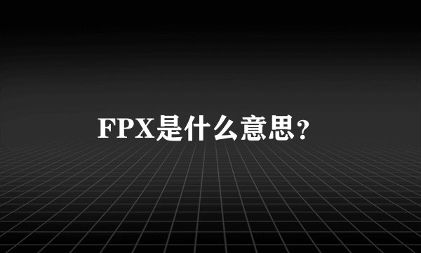 FPX是什么意思？