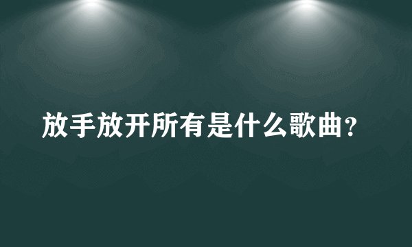 放手放开所有是什么歌曲？