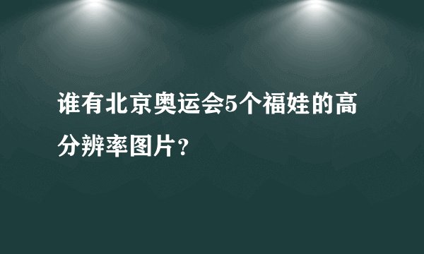 谁有北京奥运会5个福娃的高分辨率图片？