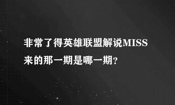 非常了得英雄联盟解说MISS来的那一期是哪一期？