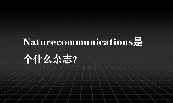 Naturecommunications是个什么杂志？