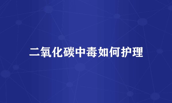 二氧化碳中毒如何护理