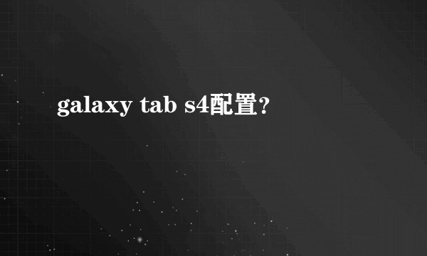 galaxy tab s4配置？