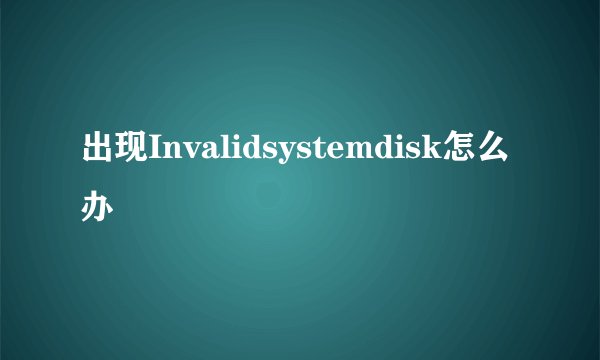 出现Invalidsystemdisk怎么办