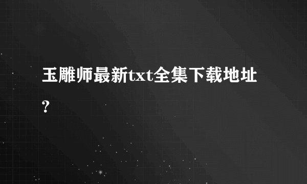 玉雕师最新txt全集下载地址？
