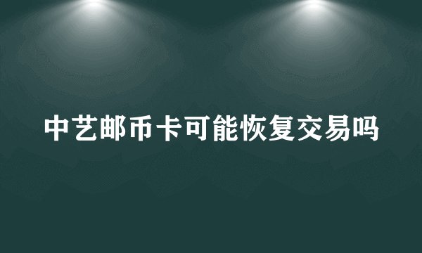 中艺邮币卡可能恢复交易吗