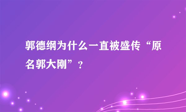 郭德纲为什么一直被盛传“原名郭大刚”？