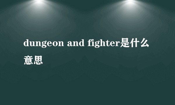 dungeon and fighter是什么意思