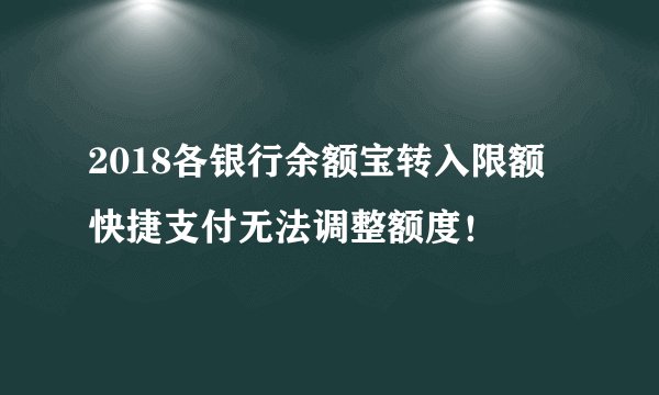 2018各银行余额宝转入限额 快捷支付无法调整额度！