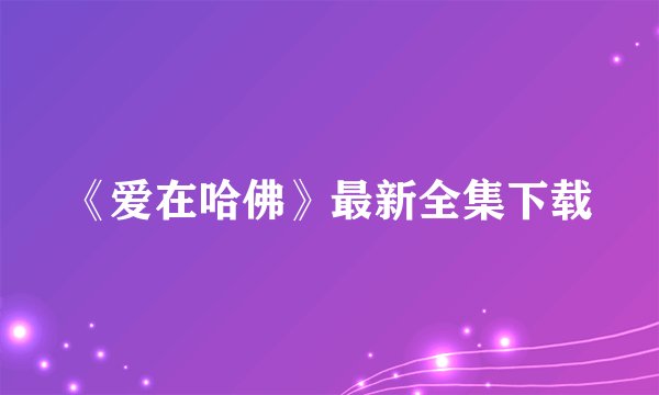 《爱在哈佛》最新全集下载