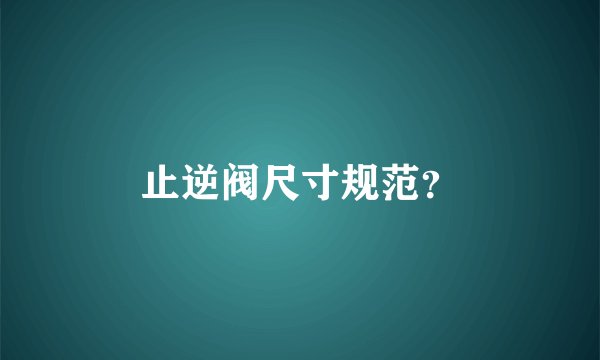 止逆阀尺寸规范？