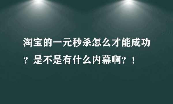 淘宝的一元秒杀怎么才能成功？是不是有什么内幕啊？！