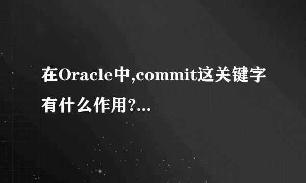 在Oracle中,commit这关键字有什么作用?在sql语句中,运行程序结果没什么变化啊