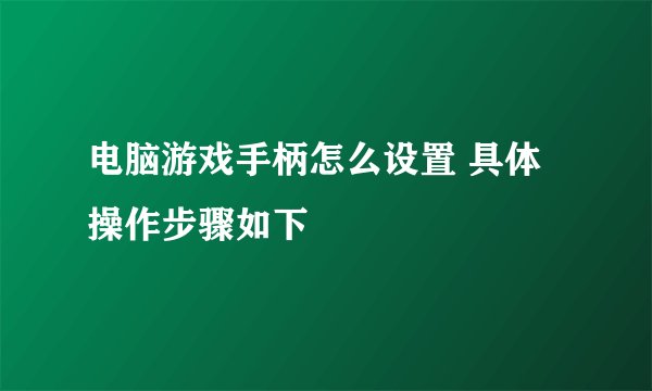 电脑游戏手柄怎么设置 具体操作步骤如下