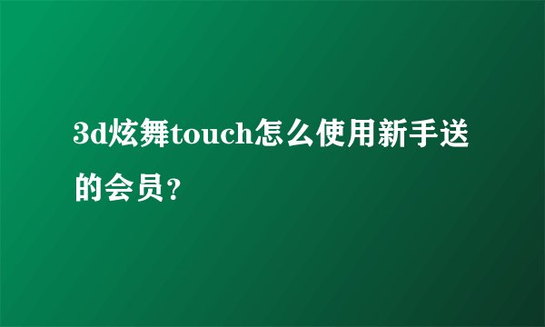 3d炫舞touch怎么使用新手送的会员？