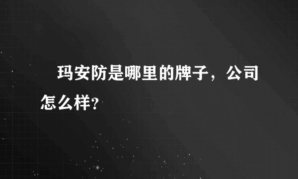 玥玛安防是哪里的牌子，公司怎么样？