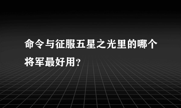 命令与征服五星之光里的哪个将军最好用？