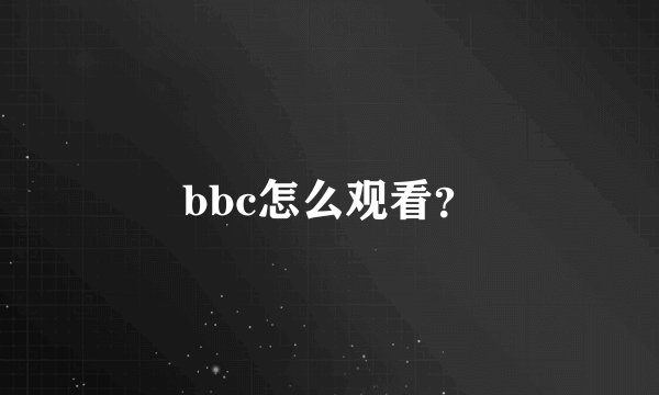 bbc怎么观看？