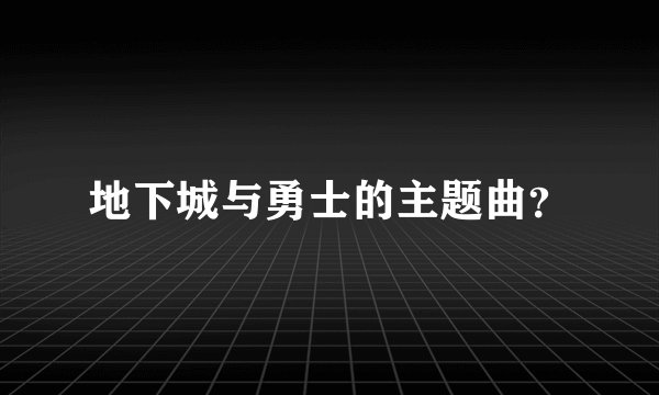 地下城与勇士的主题曲？