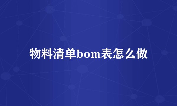 物料清单bom表怎么做
