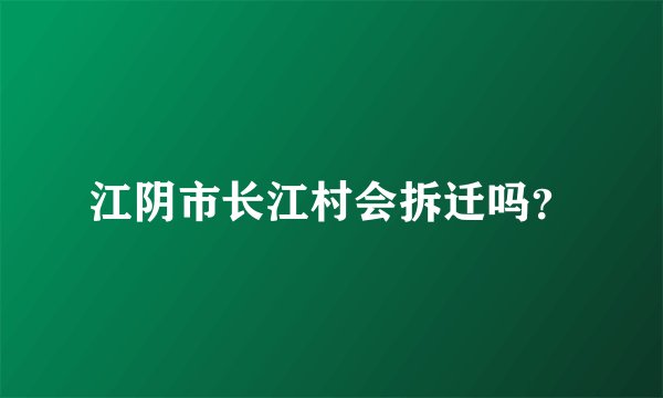 江阴市长江村会拆迁吗？