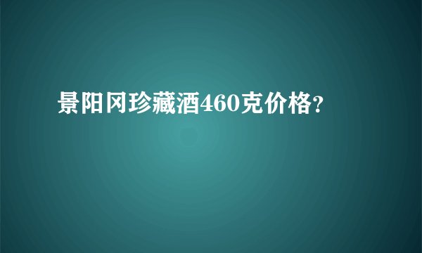 景阳冈珍藏酒460克价格？