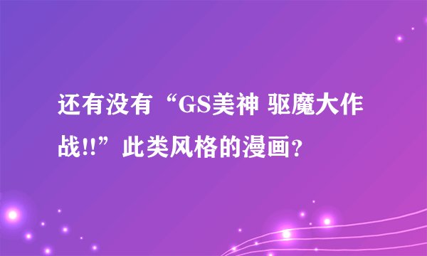 还有没有“GS美神 驱魔大作战!!”此类风格的漫画？