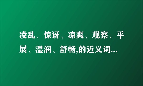 凌乱、惊讶、凉爽、观察、平展、湿润、舒畅,的近义词都是什么词语？