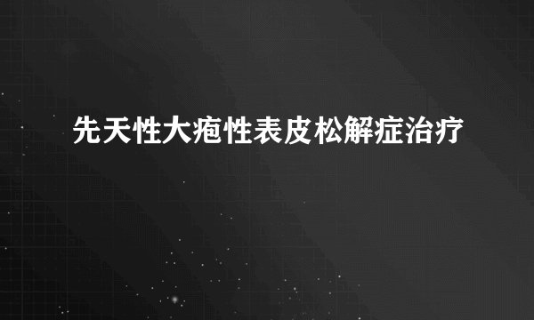 先天性大疱性表皮松解症治疗