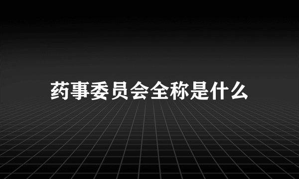 药事委员会全称是什么