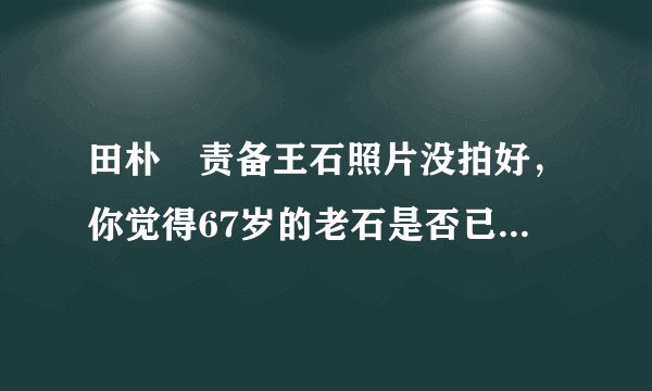 田朴珺责备王石照片没拍好，你觉得67岁的老石是否已经陷入老年危机？为什么？