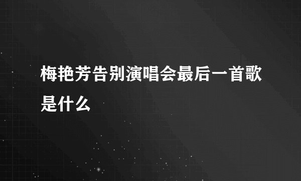 梅艳芳告别演唱会最后一首歌是什么