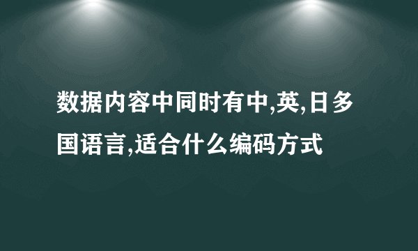 数据内容中同时有中,英,日多国语言,适合什么编码方式