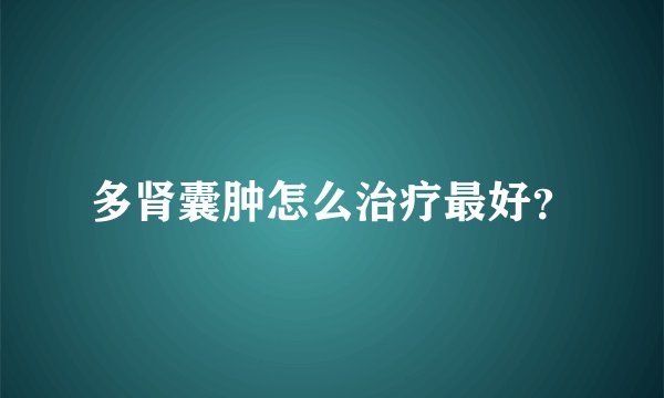 多肾囊肿怎么治疗最好？