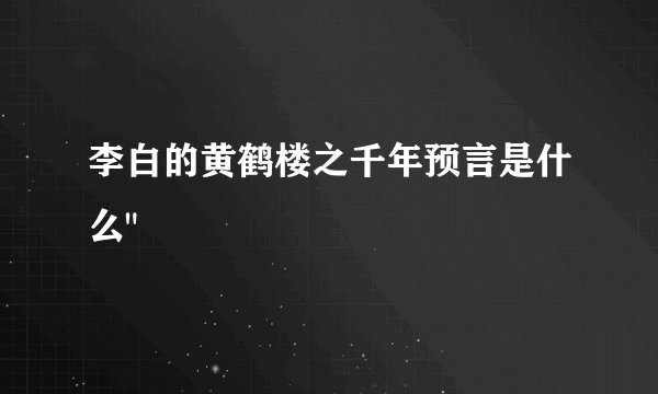 李白的黄鹤楼之千年预言是什么