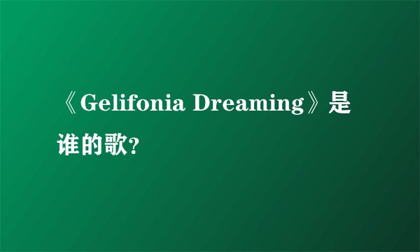 《Gelifonia Dreaming》是谁的歌？