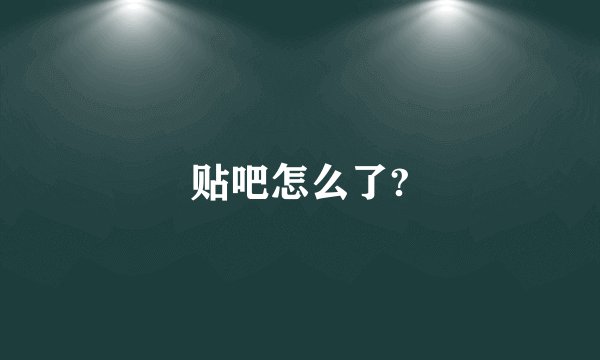 贴吧怎么了?