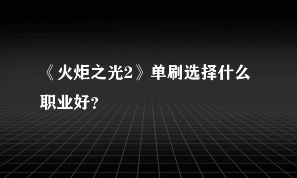 《火炬之光2》单刷选择什么职业好？
