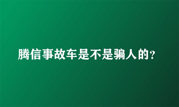 腾信事故车是不是骗人的？